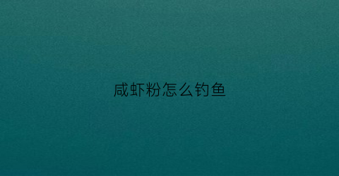 咸虾粉怎么钓鱼(钓鱼虾粉的做法)