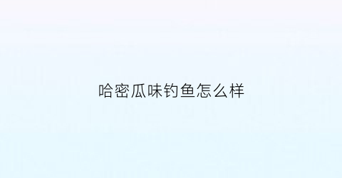 哈密瓜味钓鱼怎么样