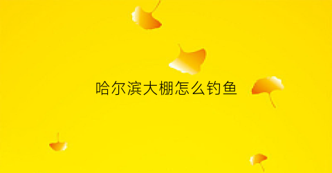 哈尔滨大棚怎么钓鱼