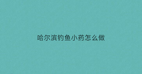 “哈尔滨钓鱼小药怎么做(哈尔滨钓鱼网)