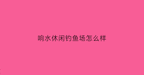 响水休闲钓鱼场怎么样(响水附近钓鱼的好地方)