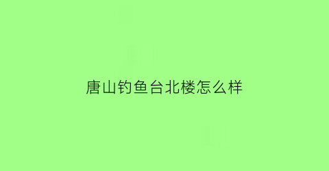 唐山钓鱼台北楼怎么样