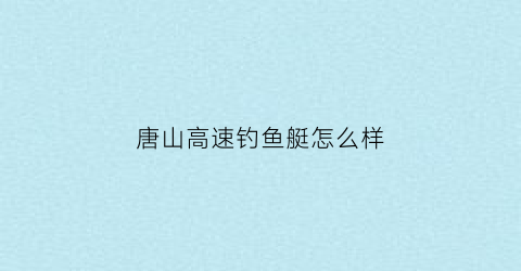 唐山高速钓鱼艇怎么样(唐山钓场)