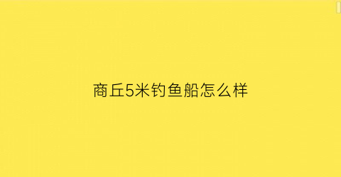 商丘5米钓鱼船怎么样(50米钓鱼船)