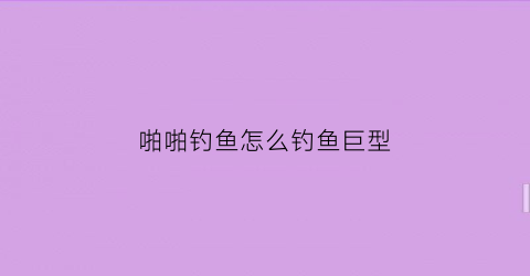 啪啪钓鱼怎么钓鱼巨型