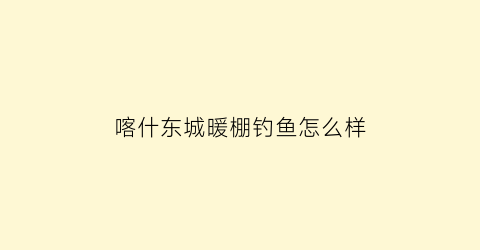 喀什东城暖棚钓鱼怎么样