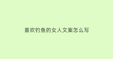 喜欢钓鱼的女人文案怎么写(喜欢钓鱼的女人心理)