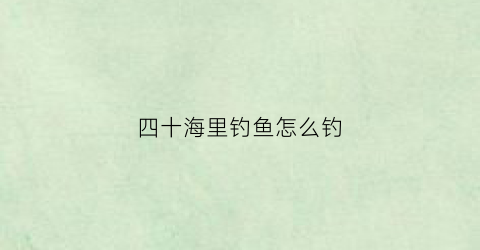 四十海里钓鱼怎么钓(40海里)