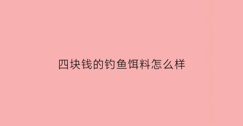 四块钱的钓鱼饵料怎么样(4块钱能买什么好吃的)