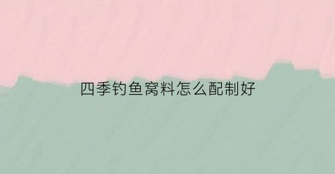四季钓鱼窝料怎么配制好(四季窝料用什么最好)
