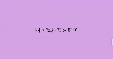 四季饵料怎么钓鱼(四季饵料味型搭配)