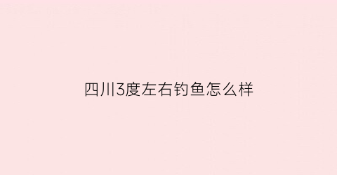 四川3度左右钓鱼怎么样(四川冬季钓鱼)