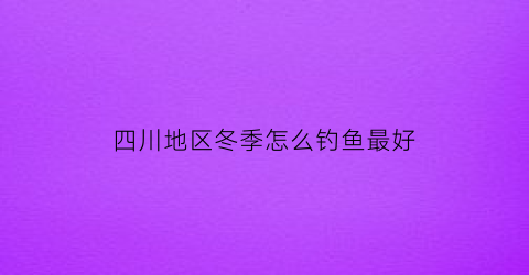 四川地区冬季怎么钓鱼最好(四川冬季野钓饵料配方)