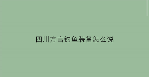 四川方言钓鱼装备怎么说(四川钓鱼视频)