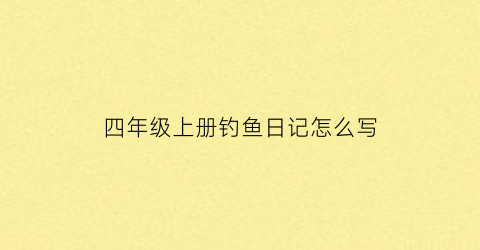 四年级上册钓鱼日记怎么写