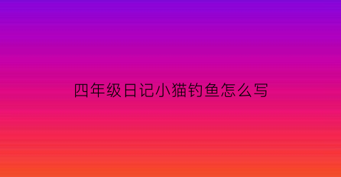 四年级日记小猫钓鱼怎么写
