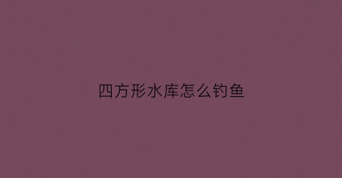 四方形水库怎么钓鱼(四方形的塘哪个位置好钓鱼)