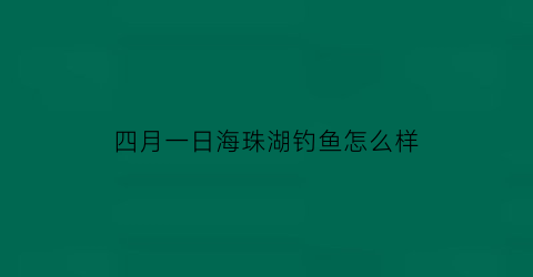 四月一日海珠湖钓鱼怎么样