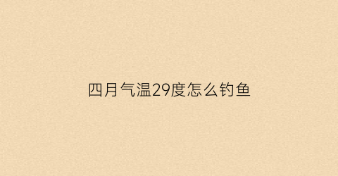 四月气温29度怎么钓鱼