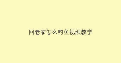 “回老家怎么钓鱼视频教学(回老家钓鱼日记300字)