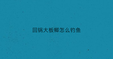 回锅大板鲫怎么钓鱼(回锅大板鲫怎么钓鱼视频)