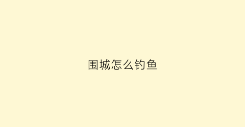 “围城怎么钓鱼(围城怎么解开)