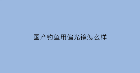国产钓鱼用偏光镜怎么样