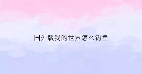 国外版我的世界怎么钓鱼(我的世界国际服自动钓鱼机)