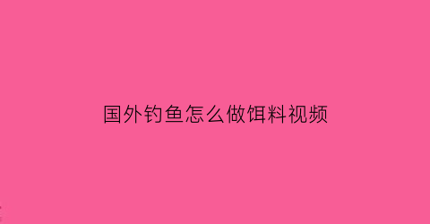 “国外钓鱼怎么做饵料视频(国外钓鱼视频野钓实战)