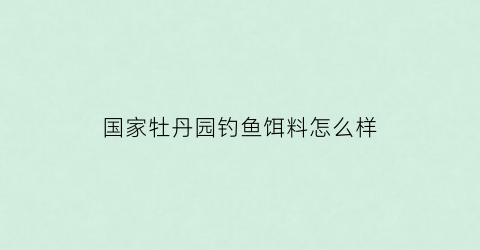 国家牡丹园钓鱼饵料怎么样