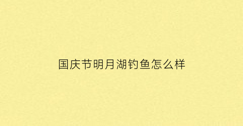 国庆节明月湖钓鱼怎么样(明月湖今天晚上有表演吗)
