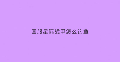 国服星际战甲怎么钓鱼