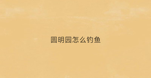 圆明园怎么钓鱼(圆明园喂鱼)