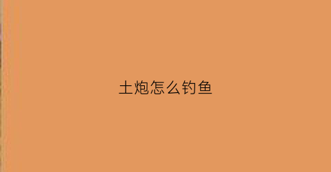 土炮怎么钓鱼