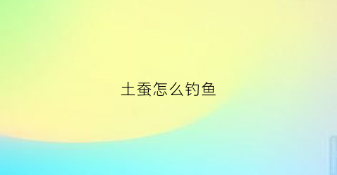 土蚕怎么钓鱼