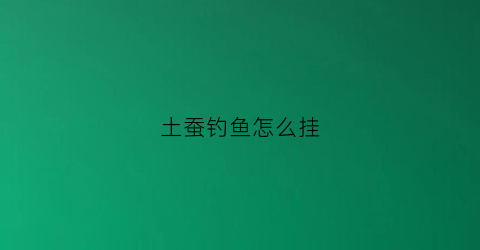 土蚕钓鱼怎么挂(土蚕钓鱼怎么挂饵料)