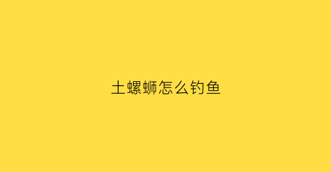 土螺蛳怎么钓鱼(土螺丝的做法大全)