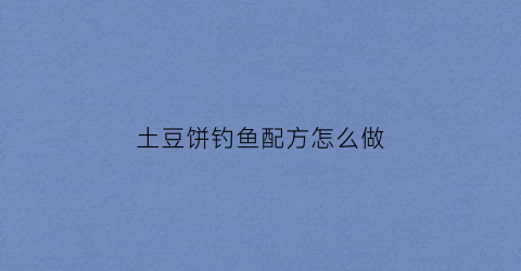 “土豆饼钓鱼配方怎么做(土豆鱼饼的做法)