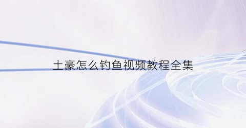 土豪怎么钓鱼视频教程全集(高手钓土鲮技巧总结)