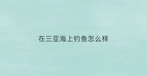 在三亚海上钓鱼怎么样