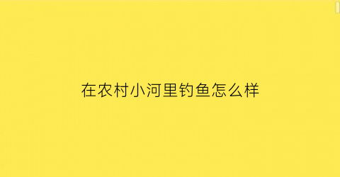 在农村小河里钓鱼怎么样