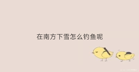 在南方下雪怎么钓鱼呢(在南方下雪怎么钓鱼呢视频)
