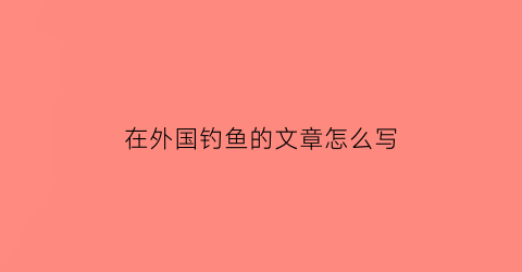 在外国钓鱼的文章怎么写(老外钓鱼)