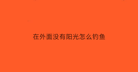 “在外面没有阳光怎么钓鱼(在户外没有太阳的地方会晒黑吗)