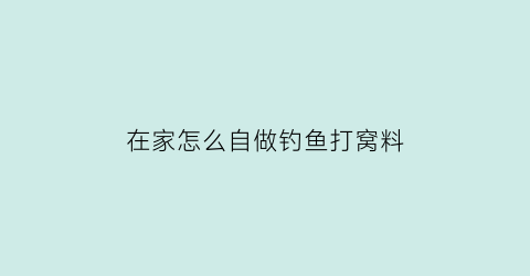 在家怎么自做钓鱼打窝料