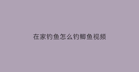 “在家钓鱼怎么钓鲫鱼视频(在家钓鱼怎么钓鲫鱼视频大全)