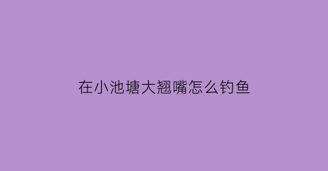 在小池塘大翘嘴怎么钓鱼(为什么池塘翘嘴长不大呢)