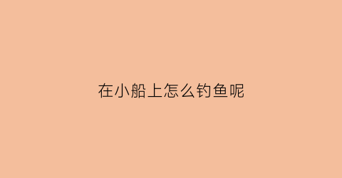 在小船上怎么钓鱼呢