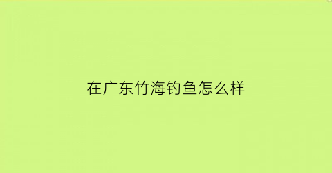 在广东竹海钓鱼怎么样(竹海游玩)