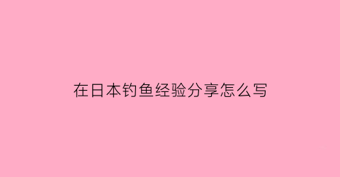 “在日本钓鱼经验分享怎么写(日本钓鱼钓法)